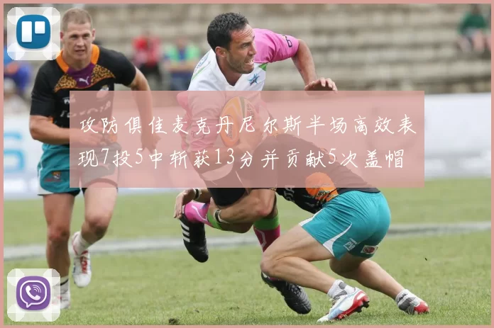 攻防俱佳麦克丹尼尔斯半场高效表现7投5中斩获13分并贡献5次盖帽