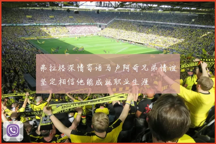 弗拉格深情寄语马卢阿奇兄弟情谊坚定相信他能成就职业生涯