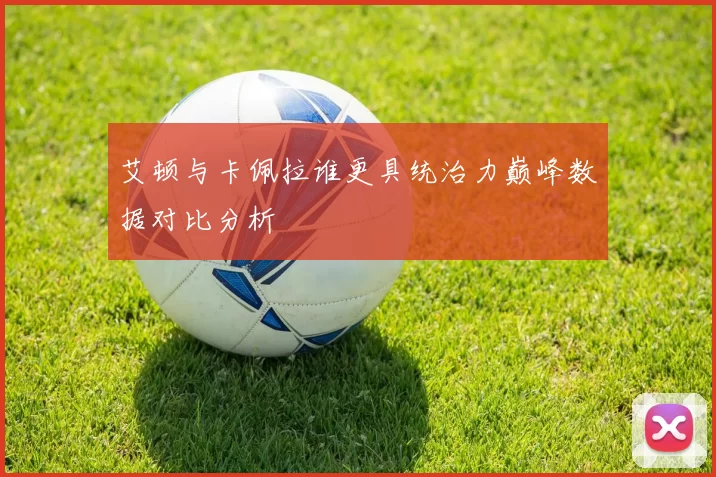 艾顿与卡佩拉谁更具统治力巅峰数据对比分析