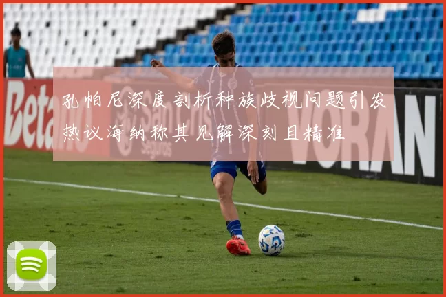 孔帕尼深度剖析种族歧视问题引发热议海纳称其见解深刻且精准