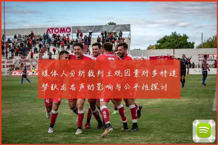 媒体人分析裁判主观因素对多特追梦狄龙名声的影响与公平性探讨