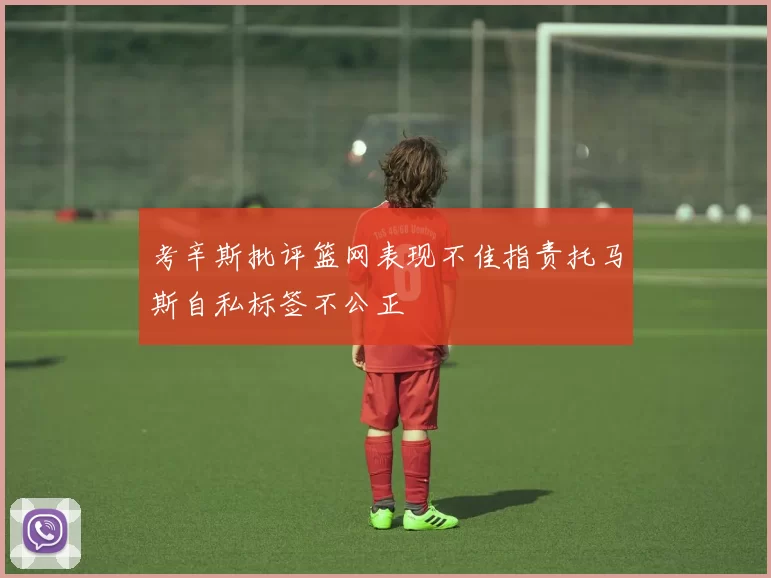 考辛斯批评篮网表现不佳指责托马斯自私标签不公正