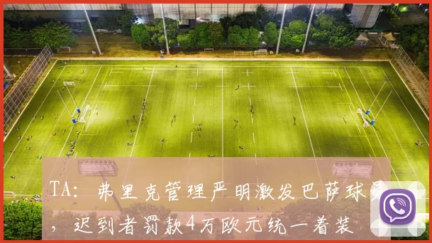 TA：弗里克管理严明激发巴萨球员，迟到者罚款4万欧元统一着装