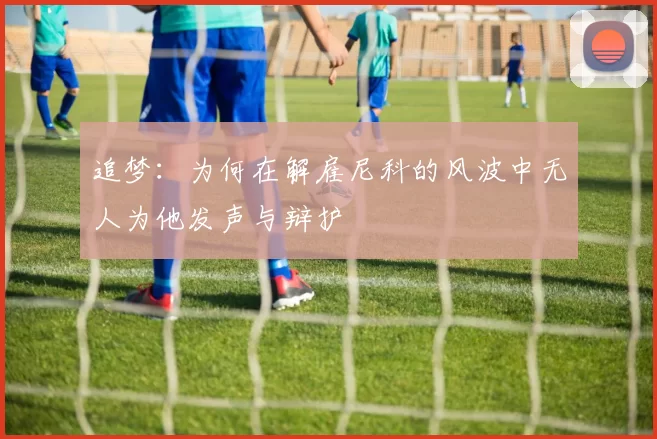 追梦：为何在解雇尼科的风波中无人为他发声与辩护