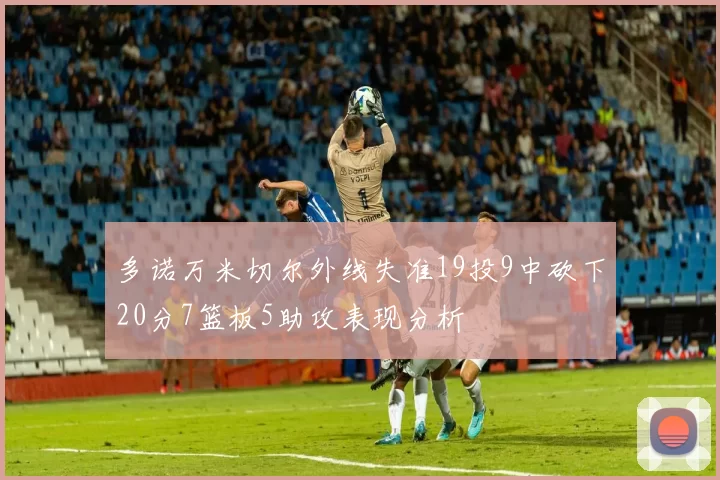 多诺万米切尔外线失准19投9中砍下20分7篮板5助攻表现分析