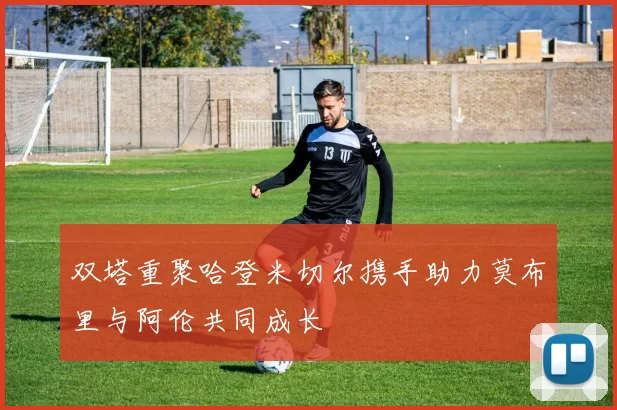 双塔重聚哈登米切尔携手助力莫布里与阿伦共同成长