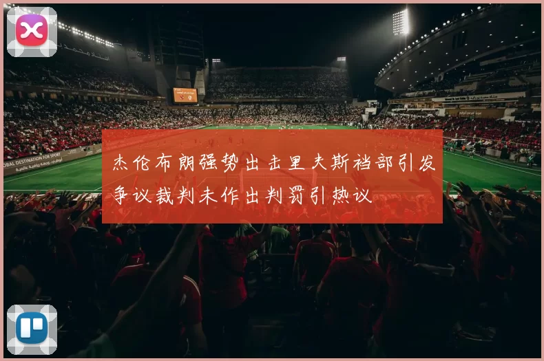 杰伦布朗强势出击里夫斯裆部引发争议裁判未作出判罚引热议
