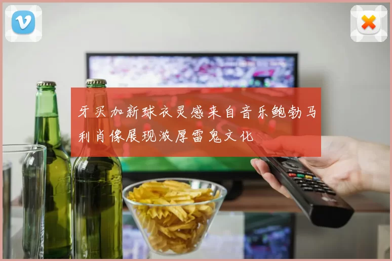牙买加新球衣灵感来自音乐鲍勃马利肖像展现浓厚雷鬼文化