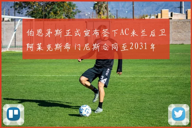 伯恩茅斯正式宣布签下AC米兰后卫阿莱克斯希门尼斯合同至2031年